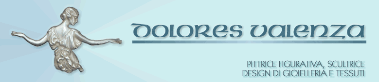 Dolores Valenza | Pittrice Figurativa, Scultrice | Design di Gioielleria e Tessuti